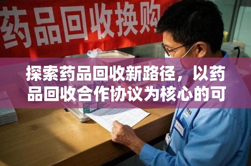 惠州探索药品回收新路径，以药品回收合作协议为核心的可持续发展之道