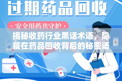惠州揭秘收药行业黑话术语，隐藏在药品回收背后的秘密语言