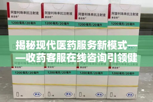 惠州揭秘现代医药服务新模式——收药客服在线咨询引领健康生活