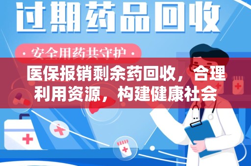 惠州医保报销剩余药回收，合理利用资源，构建健康社会