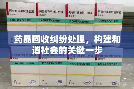 惠州药品回收纠纷处理，构建和谐社会的关键一步