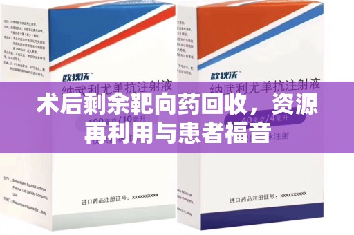 惠州术后剩余靶向药回收，资源再利用与患者福音