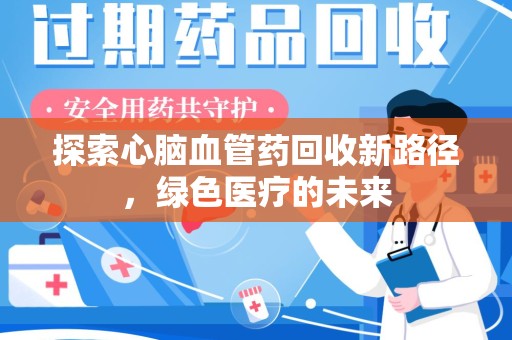 惠州探索心脑血管药回收新路径，绿色医疗的未来