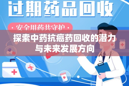 惠州探索中药抗癌药回收的潜力与未来发展方向