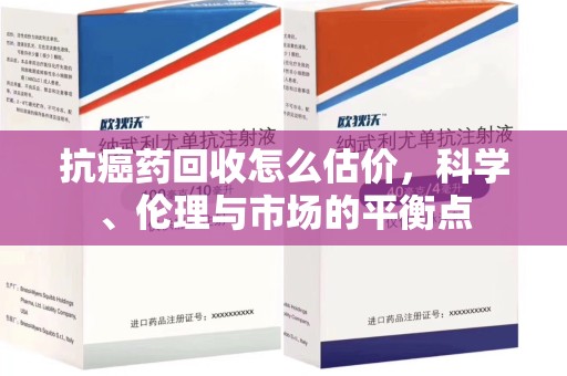 惠州抗癌药回收怎么估价，科学、伦理与市场的平衡点