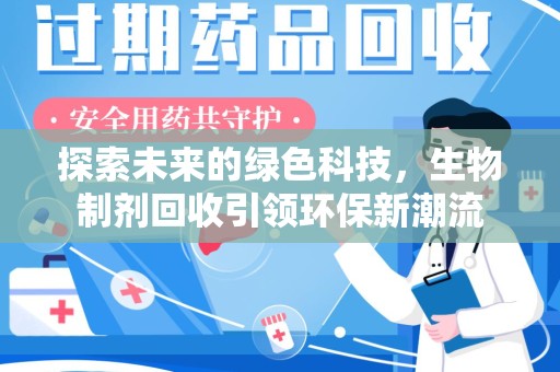 惠州探索未来的绿色科技，生物制剂回收引领环保新潮流