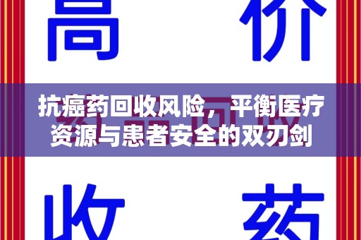 惠州抗癌药回收风险，平衡医疗资源与患者安全的双刃剑