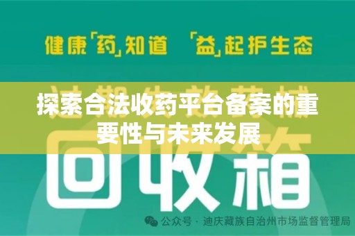 惠州探索合法收药平台备案的重要性与未来发展