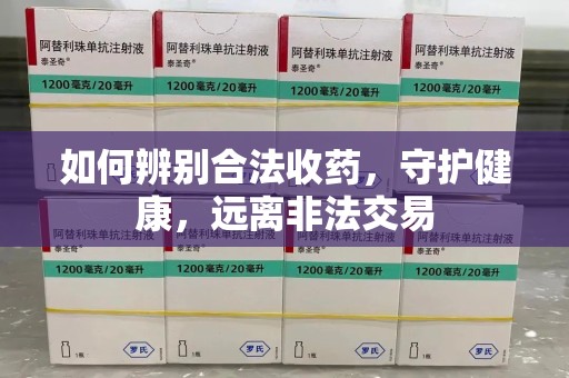 惠州如何辨别合法收药，守护健康，远离非法交易