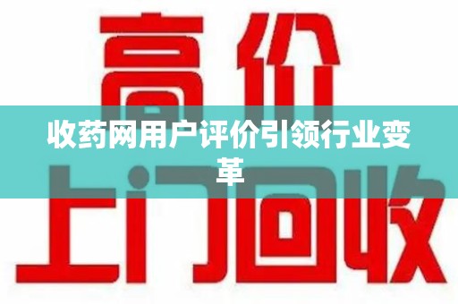 惠州收药网用户评价引领行业变革