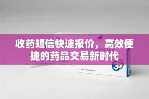 惠州收药短信快速报价，高效便捷的药品交易新时代