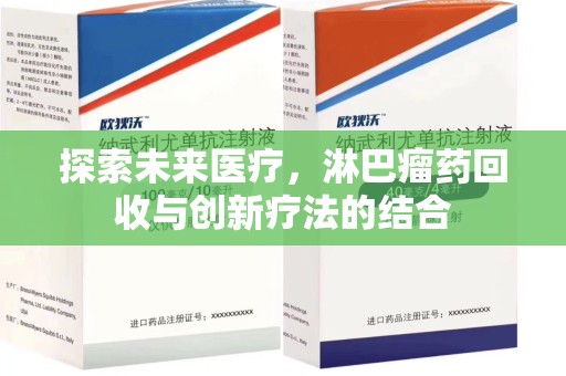 惠州探索未来医疗，淋巴瘤药回收与创新疗法的结合