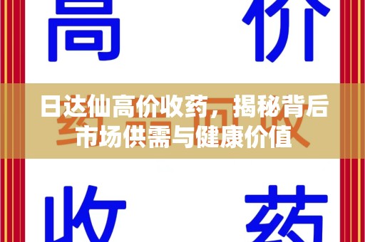 惠州日达仙高价收药，揭秘背后市场供需与健康价值
