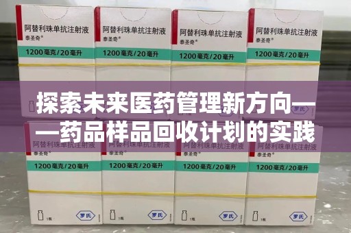 惠州探索未来医药管理新方向——药品样品回收计划的实践与意义