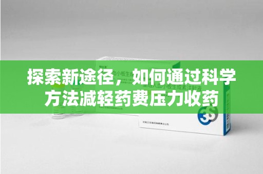 惠州探索新途径，如何通过科学方法减轻药费压力收药