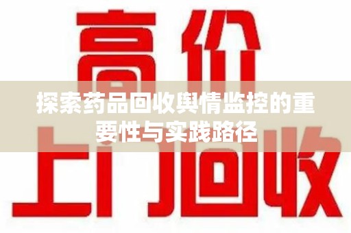 惠州探索药品回收舆情监控的重要性与实践路径