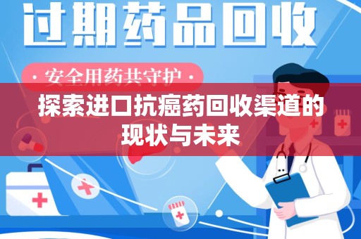 惠州探索进口抗癌药回收渠道的现状与未来