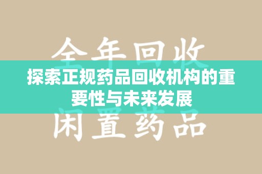 惠州探索正规药品回收机构的重要性与未来发展