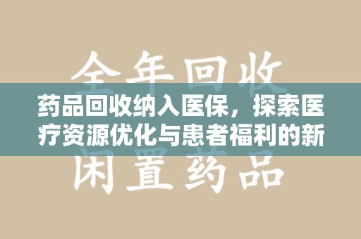 惠州药品回收纳入医保，探索医疗资源优化与患者福利的新路径