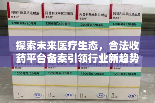 惠州探索未来医疗生态，合法收药平台备案引领行业新趋势