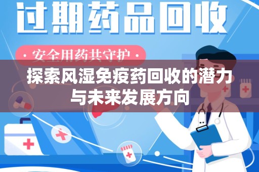 惠州探索风湿免疫药回收的潜力与未来发展方向