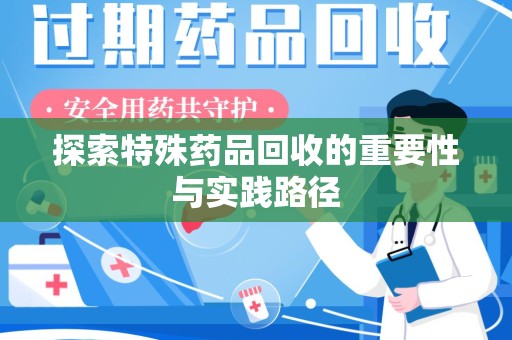 惠州探索特殊药品回收的重要性与实践路径
