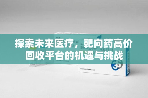惠州探索未来医疗，靶向药高价回收平台的机遇与挑战