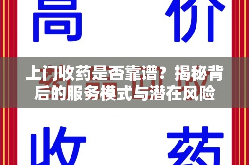 惠州上门收药是否靠谱？揭秘背后的服务模式与潜在风险