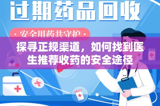 惠州探寻正规渠道，如何找到医生推荐收药的安全途径