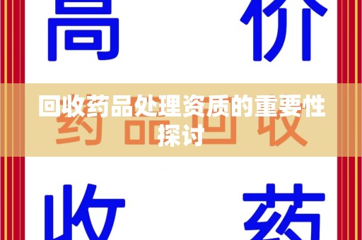 惠州回收药品处理资质的重要性探讨