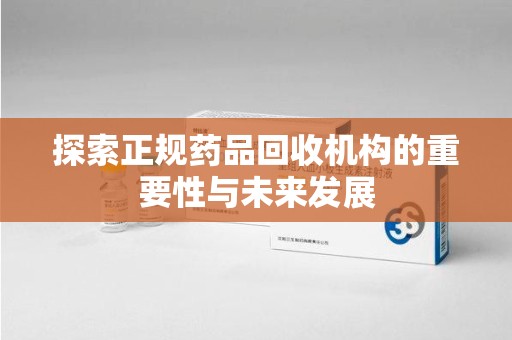 惠州探索正规药品回收机构的重要性与未来发展