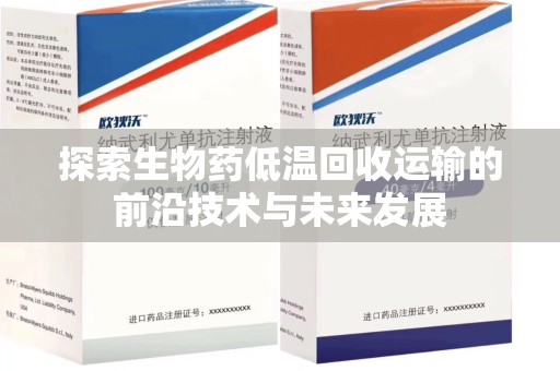 惠州探索生物药低温回收运输的前沿技术与未来发展