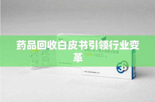 惠州药品回收白皮书引领行业变革
