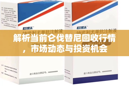 惠州解析当前仑伐替尼回收行情，市场动态与投资机会