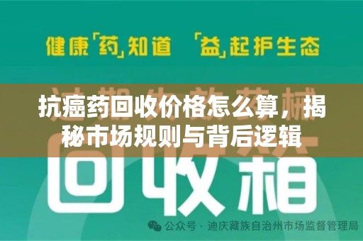 惠州抗癌药回收价格怎么算，揭秘市场规则与背后逻辑