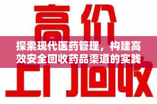 惠州探索现代医药管理，构建高效安全回收药品渠道的实践与思考