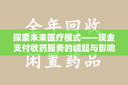 惠州探索未来医疗模式——现金支付收药服务的崛起与影响