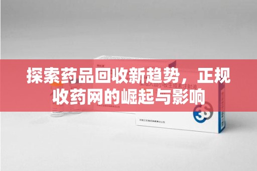 惠州探索药品回收新趋势，正规收药网的崛起与影响