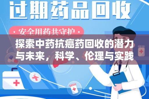 惠州探索中药抗癌药回收的潜力与未来，科学、伦理与实践的交汇