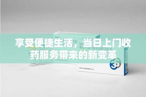 惠州享受便捷生活，当日上门收药服务带来的新变革