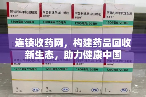 惠州连锁收药网，构建药品回收新生态，助力健康中国