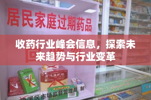 惠州收药行业峰会信息，探索未来趋势与行业变革