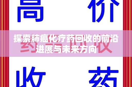 惠州探索肺癌化疗药回收的前沿进展与未来方向