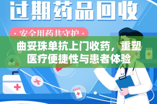 惠州曲妥珠单抗上门收药，重塑医疗便捷性与患者体验