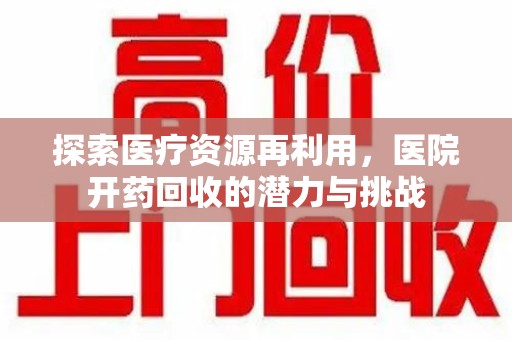 惠州探索医疗资源再利用，医院开药回收的潜力与挑战