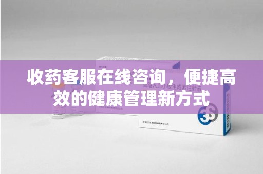 惠州收药客服在线咨询，便捷高效的健康管理新方式