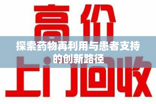 惠州探索药物再利用与患者支持的创新路径