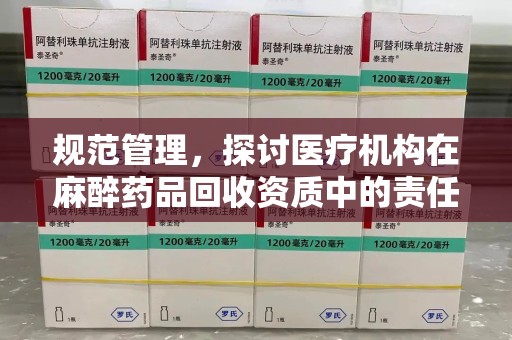 惠州规范管理，探讨医疗机构在麻醉药品回收资质中的责任与挑战
