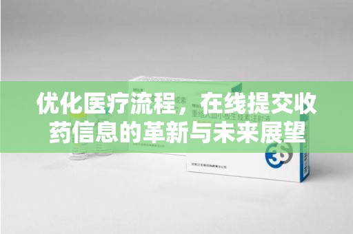 惠州优化医疗流程，在线提交收药信息的革新与未来展望
