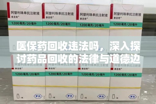惠州医保药回收违法吗，深入探讨药品回收的法律与道德边界